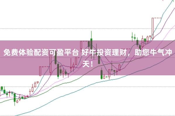 免费体验配资可盈平台 好牛投资理财，助您牛气冲天！