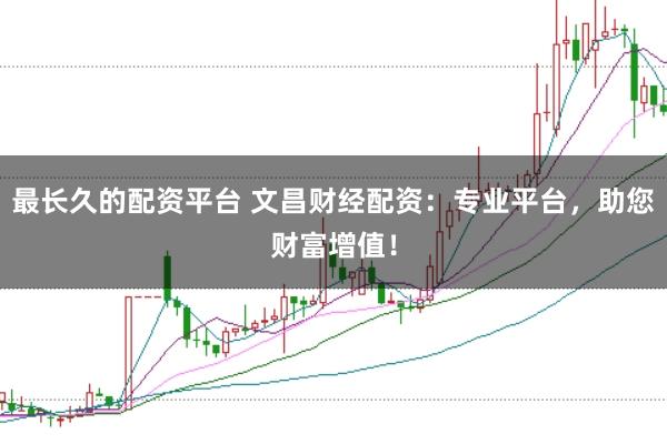 最长久的配资平台 文昌财经配资：专业平台，助您财富增值！