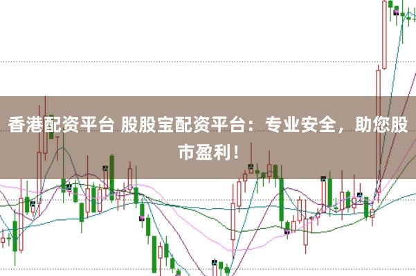 香港配资平台 股股宝配资平台：专业安全，助您股市盈利！