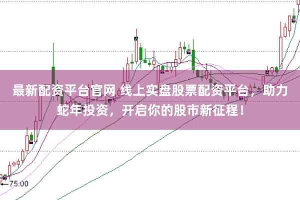 最新配资平台官网 线上实盘股票配资平台，助力蛇年投资，开启你的股市新征程！