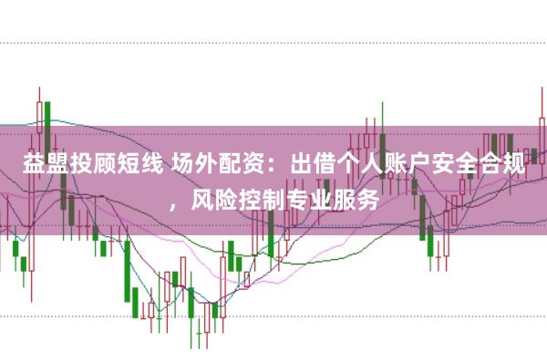 益盟投顾短线 场外配资：出借个人账户安全合规，风险控制专业服务