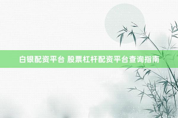 白银配资平台 股票杠杆配资平台查询指南