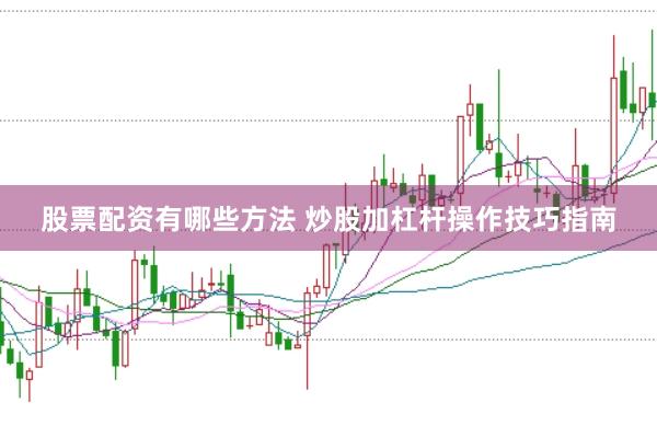 股票配资有哪些方法 炒股加杠杆操作技巧指南