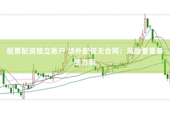 股票配资独立账户 场外配资无合同：风险重重备战方案