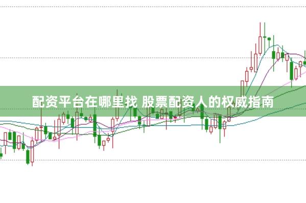 配资平台在哪里找 股票配资人的权威指南