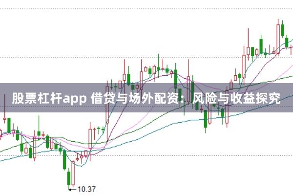 股票杠杆app 借贷与场外配资：风险与收益探究