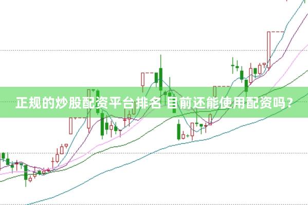正规的炒股配资平台排名 目前还能使用配资吗？