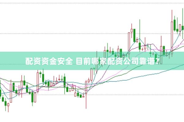 配资资金安全 目前哪家配资公司靠谱？