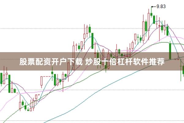 股票配资开户下载 炒股十倍杠杆软件推荐