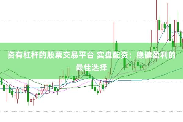 资有杠杆的股票交易平台 实盘配资：稳健盈利的最佳选择