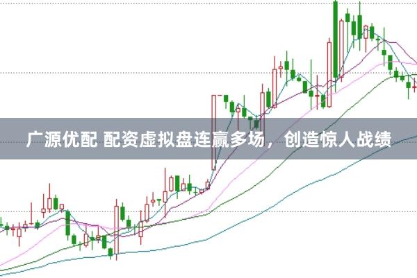 广源优配 配资虚拟盘连赢多场，创造惊人战绩