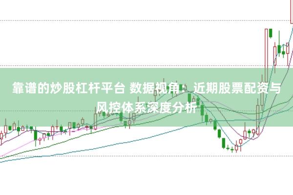靠谱的炒股杠杆平台 数据视角：近期股票配资与风控体系深度分析